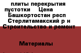 плиты перекрытия  пустотки  › Цена ­ 5 000 - Башкортостан респ., Стерлитамакский р-н Строительство и ремонт » Материалы   